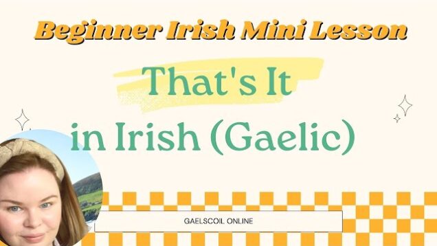 A great beginner Irish phrase; how to say ‘that’s it’ in Irish and some basic Irish pronunciation