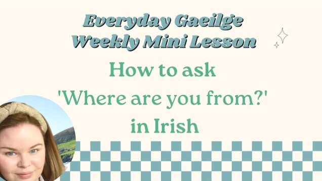 Everyday Irish Lesson; How to ask ‘where are you from’ in Irish, as Gaeilge
