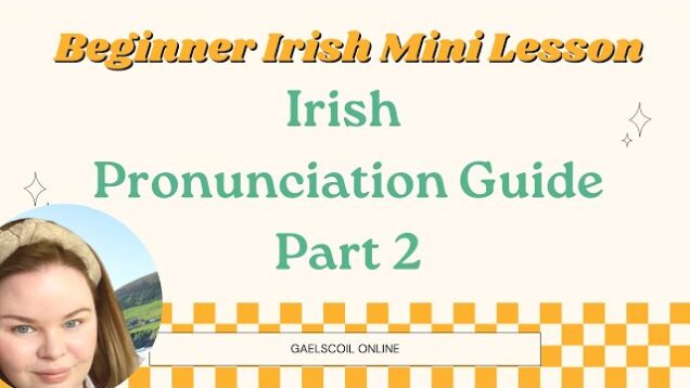 Free Irish Pronunciation Guide Part 2; Beginner’s Guide to Gaelic Pronunciation