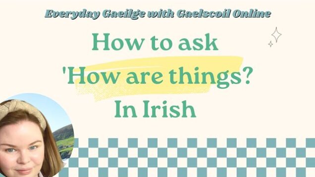 How to ask, ‘How are things?’ in Irish like a native