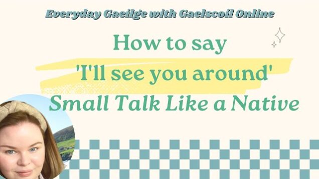 How to say, ‘I’ll see you around’ in Irish. Speak like a native speaker with this small talk