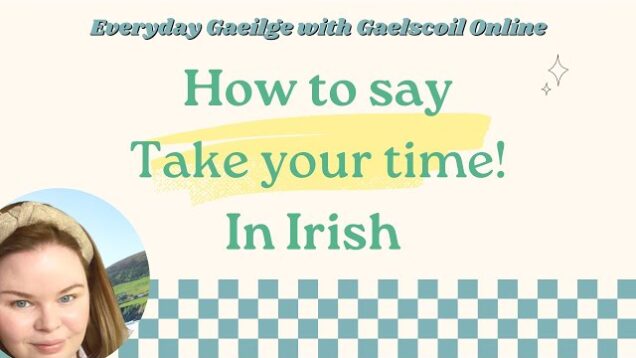 How To Say, ‘Take Your Time’ in Irish, as Gaeilge