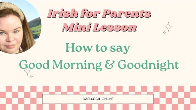 Irish for Parents; How to say Good Morning and Goodnight in Irish, as Gaeilge