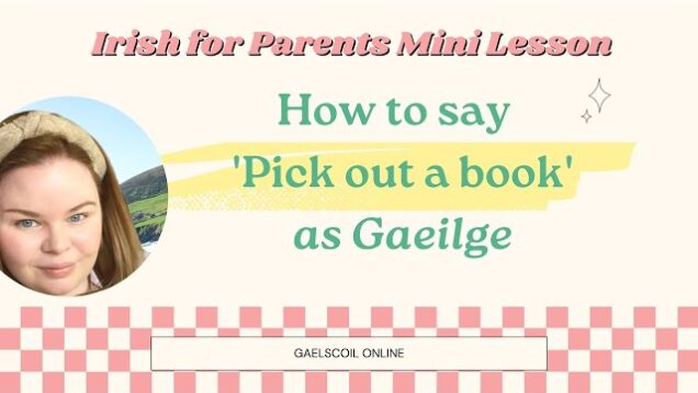Irish for Parents; How to say ‘Pick Out a Book’ in Irish, as Gaeilge.