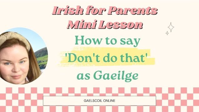 Irish for Parents Lesson; How to say Don’t Do That in Irish, as Gaeilge