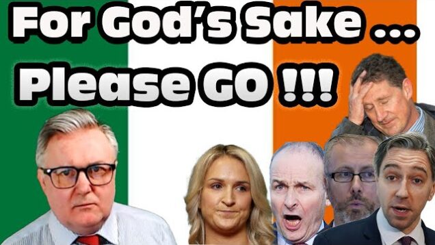 For God’s sake , PLEASE GO !!!  (My plea to the Irish Government)